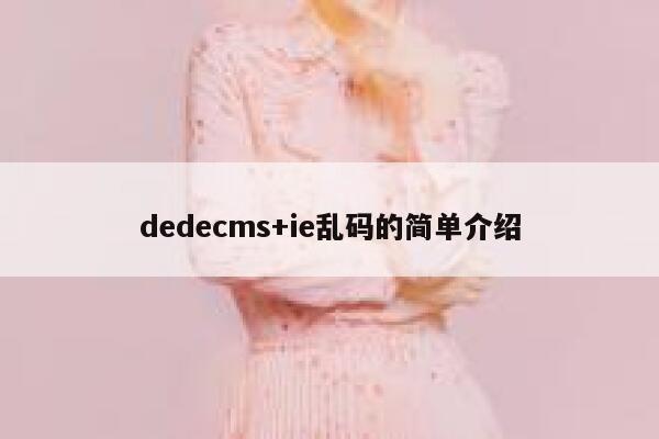 dedecms+ie乱码的简单介绍 第1张