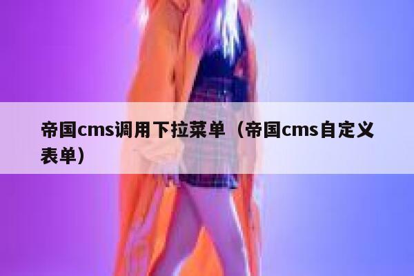 帝国CMS调用下拉菜单，帝国CMS自定义表单