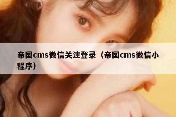 帝国CMS微信关注登录，帝国CMS微信小程序