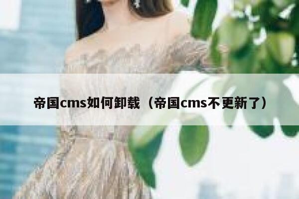 帝国cms如何卸载，帝国cms不更新了