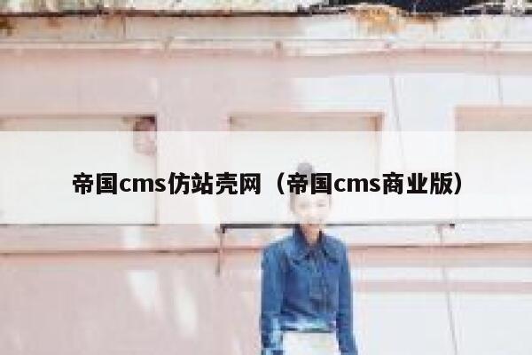 帝国cms仿站壳网，帝国cms商业版