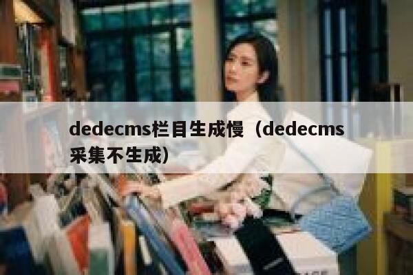 dedecms栏目生成慢，dedecms采集不生成