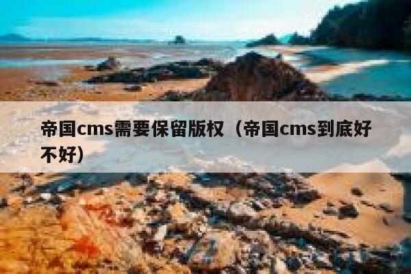 帝国cms需要保留版权，帝国cms到底好不好