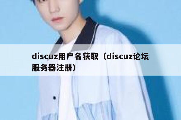 Discuz用户名获取，Discuz论坛服务器注册