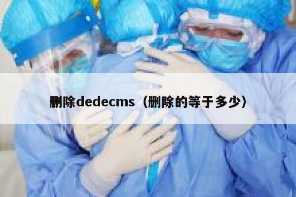 删除织梦dedecms，删除的等于多少