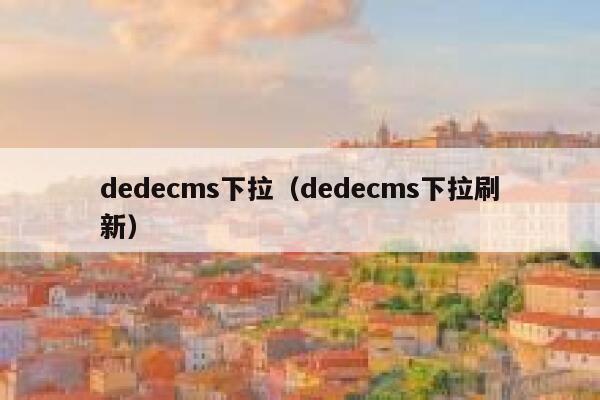 dedecms下拉，dedecms下拉刷新