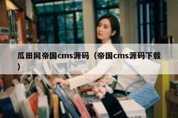瓜田网帝国cms源码，帝国cms源码下载