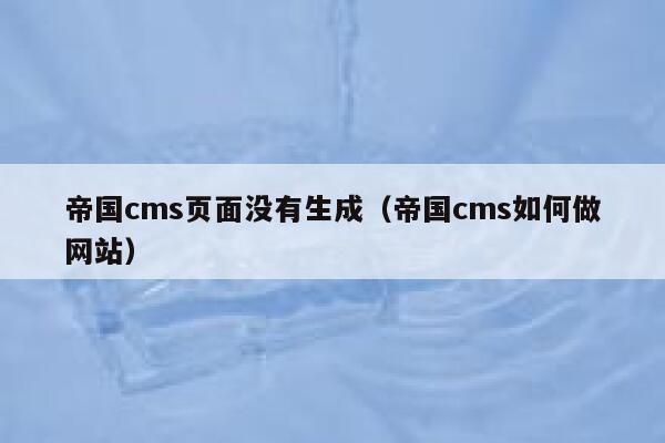 帝国CMS页面没有生成，帝国CMS如何做网站