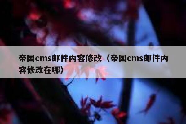 帝国CMS邮件内容修改，帝国CMS邮件内容修改在哪