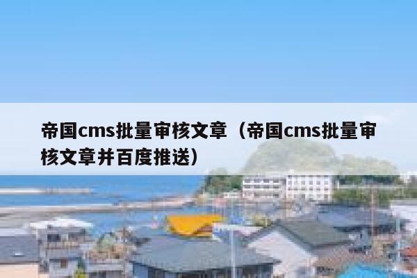 帝国cms批量审核文章，帝国cms批量审核文章并百度推送