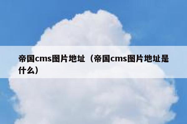 帝国CMS图片地址，帝国CMS图片地址是什么