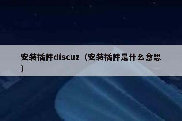 安装插件Discuz，安装插件是什么意思
