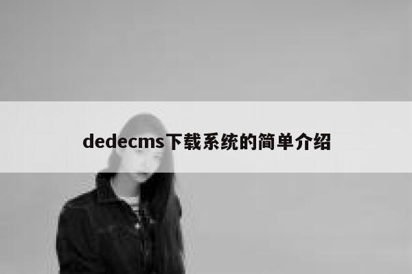 织梦dedecms下载系统的简单介绍