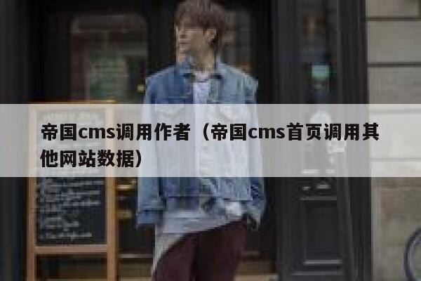 帝国cms调用作者，帝国cms首页调用其他网站数据