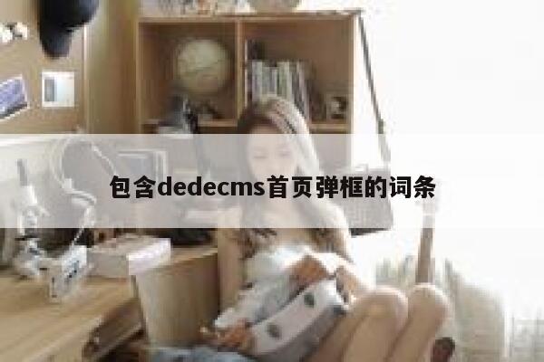 包含织梦dedecms首页弹框的词条