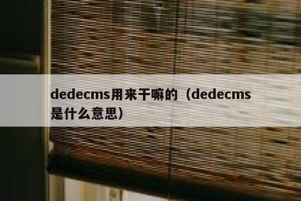 dedecms用来干嘛的，dedecms是什么意思