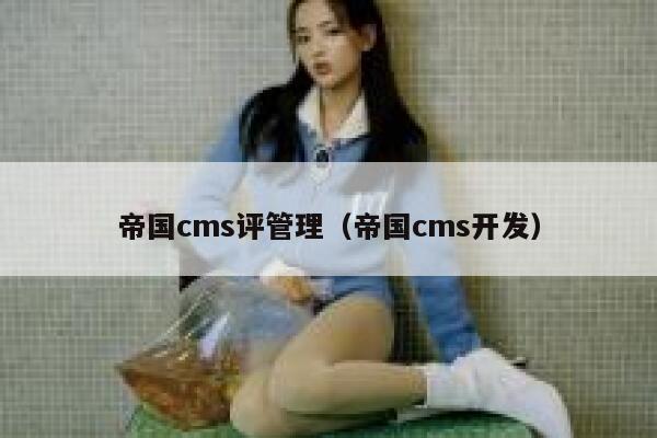 帝国CMS评管理，帝国CMS开发