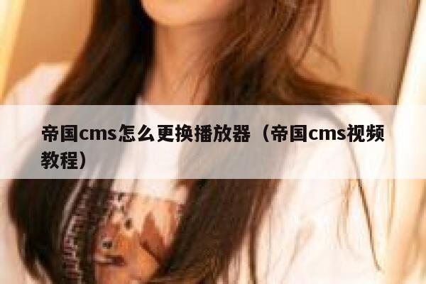 帝国cms怎么更换播放器，帝国cms视频教程