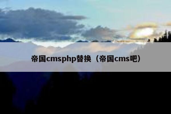 帝国CMSphp替换，帝国CMS吧
