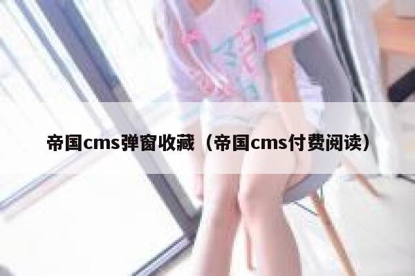 帝国CMS弹窗收藏，帝国CMS付费阅读
