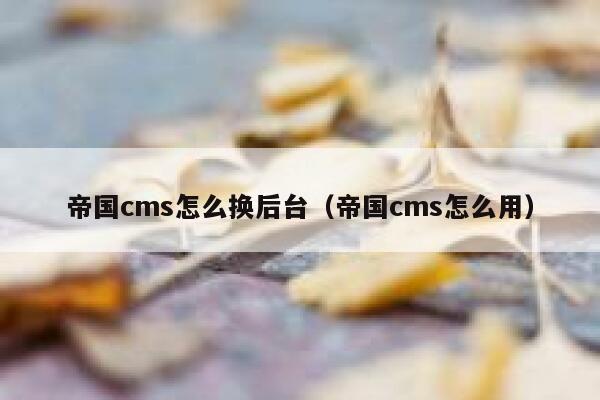 帝国cms怎么换后台，帝国cms怎么用