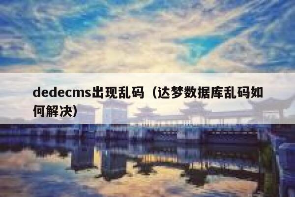 dedecms出现乱码,达梦数据库乱码如何解决 dedecms出现乱码,达梦数据库乱码如何解决