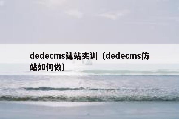 织梦dedecms建站实训，织梦dedecms仿站如何做