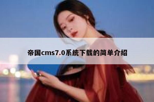 帝国CMS7.0系统下载的简单介绍