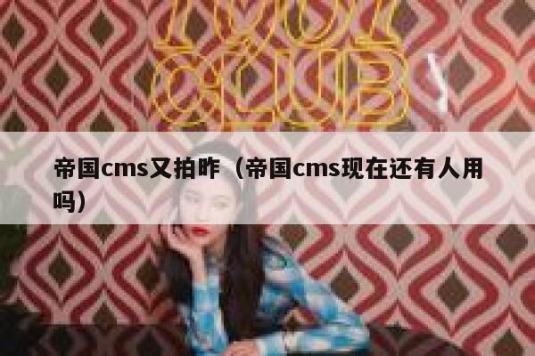 帝国CMS又拍昨，帝国CMS现在还有人用吗
