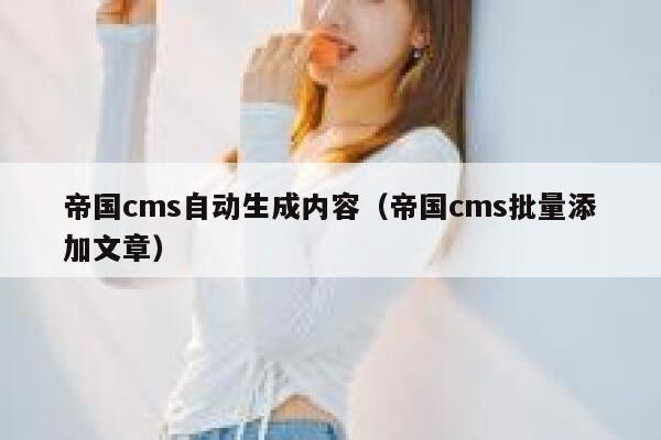 帝国cms自动生成内容，帝国cms批量添加文章