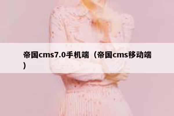 帝国CMS7.0手机端，帝国CMS移动端