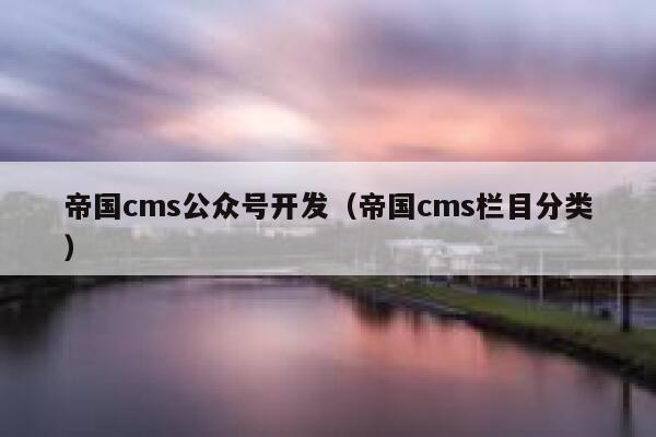 帝国cms公众号开发，帝国cms栏目分类
