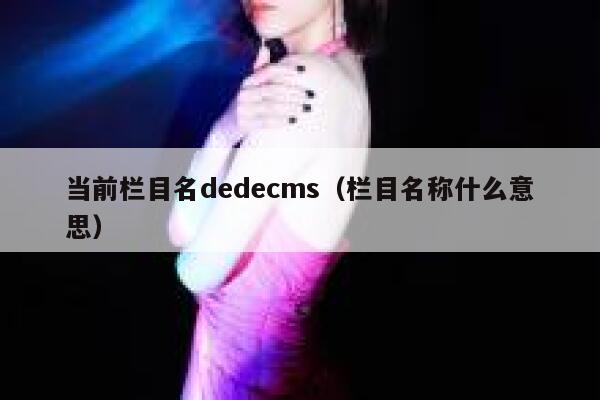当前栏目名织梦dedecms，栏目名称什么意思