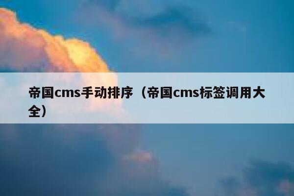 帝国cms手动排序，帝国cms标签调用大全