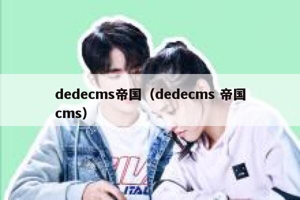 织梦dedecms帝国，织梦dedecms 帝国CMS
