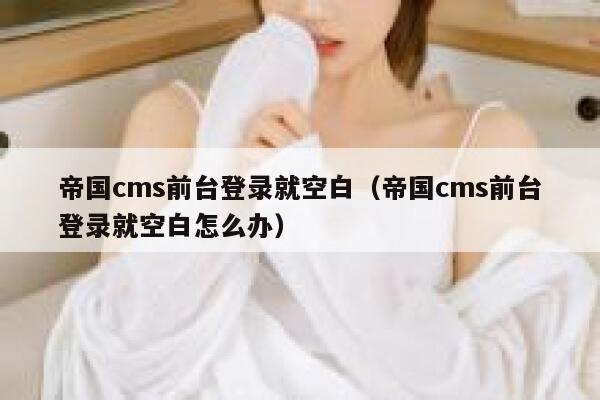 帝国CMS前台登录就空白，帝国CMS前台登录就空白怎么办