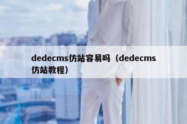 织梦dedecms仿站容易吗，织梦dedecms仿站教程