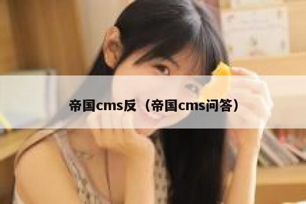 帝国CMS反，帝国CMS问答
