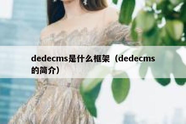 织梦dedecms是什么框架，织梦dedecms的简介