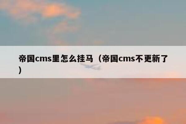 帝国CMS里怎么挂马，帝国CMS不更新了