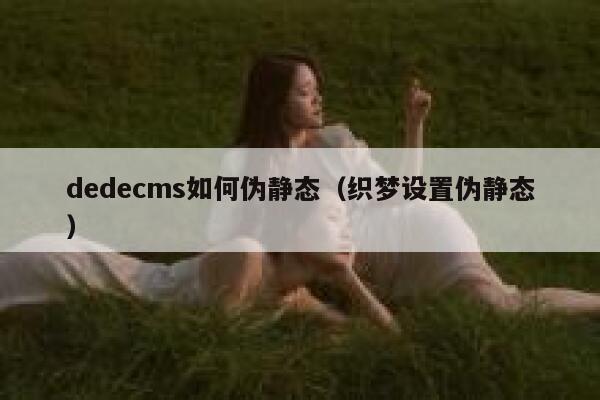 dedecms如何伪静态，织梦设置伪静态