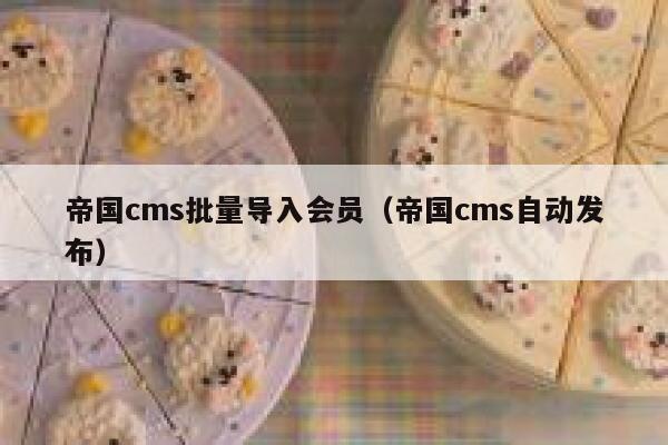 帝国CMS批量导入会员，帝国CMS自动发布