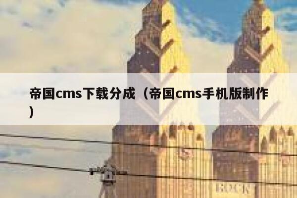 帝国cms下载分成,帝国cms手机版制作 帝国cms下载分成,帝国cms手机版制作