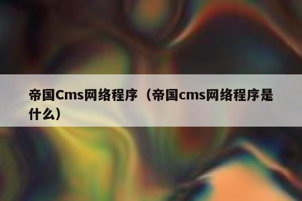 帝国Cms网络程序，帝国CMS网络程序是什么