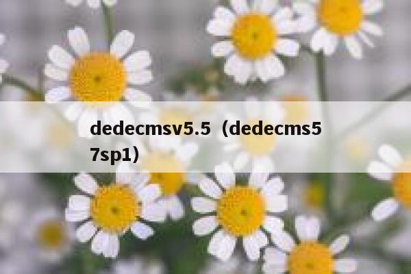 织梦dedecmsv5.5，织梦dedecms57sp1