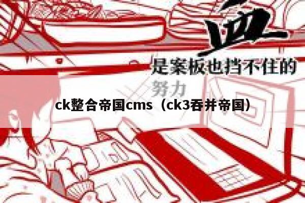 ck整合帝国cms,ck3吞并帝国 ck整合帝国cms,ck3吞并帝国
