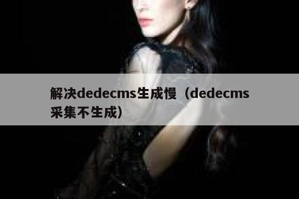 解决织梦dedecms生成慢，织梦dedecms采集不生成