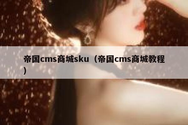 帝国cms商城sku,帝国cms商城教程 帝国cms商城sku,帝国cms商城教程