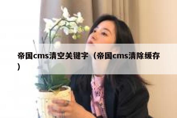 帝国cms清空关键字，帝国cms清除缓存