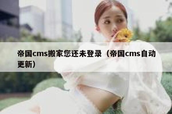 帝国CMS搬家您还未登录，帝国CMS自动更新